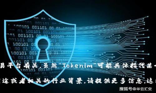 Tokenim 是一个区块链相关的概念，通常可能与代币的管理、分配或交易平台有关。虽然“Tokenim”可能具体指代某个项目或公司，但没有广泛资料表明它是一家广为人知的机构或者平台。

如果你有更详细的上下文或者特定方面的问题，比如Tokenim的功能、用途或者相关的行业背景，请提供更多信息，这样我可以更准确地为你解答。