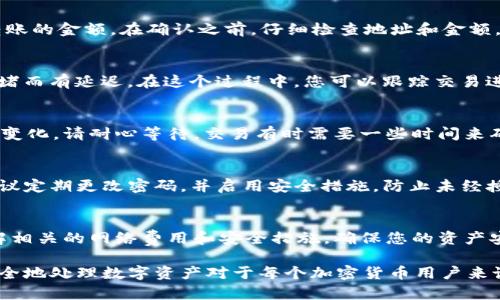 要将XRP转入Tokenim，这里有一个简单的步骤指导，以帮助您顺利完成转账。以下是具体的步骤和详细说明：

第一步：创建Tokenim账户
如果您还没有Tokenim账户，首先需要访问Tokenim的官方网站并注册一个账户。注册时，您需要提供一个有效的电子邮件地址，并设置一个安全的密码。为了确保账户安全，建议您启用双重身份验证。

第二步：获取您的Tokenim钱包地址
成功创建账户后，登录Tokenim平台，并找到XRP的充值选项。系统会生成一个独特的XRP钱包地址。请务必记录下这个地址，可以通过复制和粘贴或扫描二维码的方式获取。此外，应确认没有任何空格或错误，以避免转账失败。

第三步：访问您的XRP钱包
接下来，您需要访问存储XRP的数字钱包。登录您的钱包，确保您的钱包中有足够的XRP以进行转账。记住，转账时会有一定的网络费用，这笔费用将从您的钱包余额中扣除。

第四步：发起转账
在您的XRP钱包中，查找“发送”或“转账”选项。填写Tokenim的XRP钱包地址以及您希望转账的金额。在确认之前，仔细检查地址和金额，以确保没有错误。

第五步：确认转账
确认所有信息无误后，提交转账请求。大多数情况下，转账会立刻生效，但也可能因网络拥堵而有延迟。在这个过程中，您可以跟踪交易进度，确保它成功完成。

第六步：检查Tokenim账户余额
转账完成后，返回Tokenim账户并刷新页面，查看您的XRP余额是否已更新。如果余额没有变化，请耐心等待，交易有时需要一些时间来确认。如果长时间没有更新，建议联系Tokenim的客服获取帮助。

第七步：安全保存您的信息
完成转账之后，请确保妥善保管您的Tokenim账户信息以及其他相关的加密资产资料。建议定期更改密码，并启用安全措施，防止未经授权的访问。

总结
通过上述步骤，您可以轻松地将XRP转入Tokenim。请牢记，在进行任何交易前，确保您了解相关的网络费用和安全措施，确保您的资产安全。

如果您在转账过程中遇到任何问题，请查看Tokenim的支持文档或联系客服。了解如何安全地处理数字资产对于每个加密货币用户来说都至关重要。