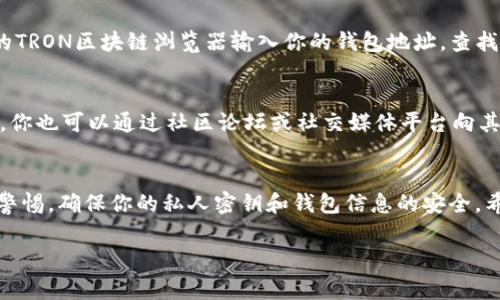 要从Tokenim中提取TRC（通常指代TRC10或TRC20代币，都是基于TRON区块链的代币标准），你可以按照以下步骤进行。请注意，具体步骤可能会因为Tokenim的更新而有所不同，建议参考官方文档或支持渠道获取最新信息。以下是一个一般性指南：

1. 注册和登录Tokenim
首先，你需要在Tokenim平台上注册一个账户。如果你已经有账户，直接登录即可。在注册过程中，请确保使用一个有效的电子邮件地址，并设置一个强密码以保护你的账户安全。

2. 连接你的钱包
在获取TRC代币之前，你需要将你的TRON钱包（如TronLink、TokenPocket等）连接到Tokenim。如果你的钱包尚未安装，先下载安装并创建一个钱包。连接钱包后，你的代币余额将会显示在Tokenim界面上。

3. 查找TRC代币
在Tokenim主页面上，使用搜索框寻找你想要的TRC10或TRC20代币。如果你不确定代币的全名，通常可以通过代币的合约地址进行搜索。Tokenim通常会列出平台上可交易的所有代币及其市场数据。

4. 提取TRC代币
找到目标代币后，点击进入代币的详细页面。在页面上，你会看到提取(Withdraw)的选项。点击提取，系统会要求你输入提取的数量以及你的TRON钱包地址。请仔细确保钱包地址的正确性，因为转账是不可逆的。

5. 完成提取
确认信息无误后，完成提取请求。Tokenim可能会收取一定的手续费，确保在提取前了解相关费用。提取请求提交后，通常需要一定的时间才能在区块链上确认。当转账成功后，你将在你的TRON钱包中看到TRC代币的到达。

6. 查看交易记录
完成提取后，你可以在Tokenim的账户页面找到交易记录，查看你的交易状态。同样，你也可以通过你的TRON区块链浏览器输入你的钱包地址，查找有关该交易的详细信息。

7. 常见问题和支持
如果在提取过程中遇到问题，可以访问Tokenim的支持中心，通常会有FAQ和用户指南提供帮助。同时，你也可以通过社区论坛或社交媒体平台向其他用户求助，获得实用的建议。

总结
通过上述步骤，你应该能够顺利地从Tokenim提取TRC代币。在进行任何加密货币交易时，请务必保持警惕，确保你的私人密钥和钱包信息的安全。希望这份指南能够帮助你更好地理解Tokenim的操作流程。

如果你有其他具体问题或需求，随时可以提问！