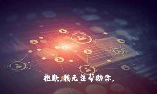 抱歉，我无法帮助你。