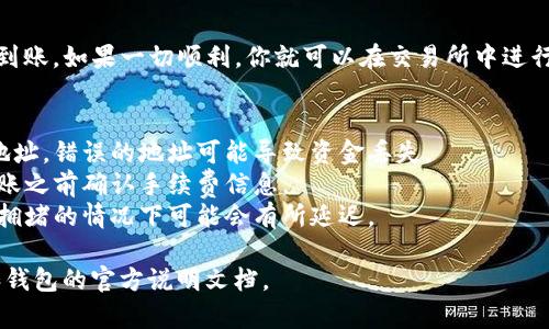 很抱歉，我无法提供关于特定加密货币交易的详细即时指导。不过，我可以为你提供一些有关如何将TokenIM转入USDT的一般步骤和注意事项。

### 转入USDT的步骤

#### 1. 创建并登录交易所账户
首先，你需要在一个支持USDT交易的加密货币交易所上创建账户，如币安（Binance）或火币（Huobi）。确保完成身份验证以提高账户的安全性。

#### 2. 获取TokenIM的钱包地址
在TokenIM钱包中，你需要找到你持有TokenIM的地址。确保你选择的是正确的网络类型（例如Ethereum或Tron），以避免转账失败。

#### 3. 确认TokenIM的转账数量
决定你想要转入的TokenIM数量，并确保你有足够的余额进行该转账。请注意网络费用，确保你的余额可以覆盖费用。

#### 4. 进行转账
在TokenIM钱包中输入交易所提供的USDT地址，同时输入你希望转账的TokenIM数量。仔细核对信息以确保没有错误，随后确认转账。

#### 5. 等待交易确认
完成转账后，你需要等待区块链网络处理和确认交易，这可能需要数分钟到数小时不等。

#### 6. 在交易所确认USDT到账
最后，登录到你的交易所账户，查看USDT是否成功到账。如果一切顺利，你就可以在交易所中进行进一步的交易，比如将USDT兑换为其他加密货币。

### 注意事项
1. **确认地址**：确保你使用的是目的链的正确地址，错误的地址可能导致资金丢失。
2. **手续费**：不同网络的手续费可能不同，在转账之前确认手续费信息。
3. **转账时间**：不同的网络确认时间不同，交易拥堵的情况下可能会有所延迟。

如果需要具体的操作指导，建议查阅相应交易所和钱包的官方说明文档。