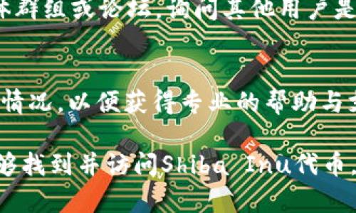 如果你在使用Tokenim平台时无法找到Shiba Inu（SHIB）代币，可能存在几种原因和解决方案。以下是一些可能的原因和建议，帮助你找到并获取SHIB代币。

1. 检查代币的正确拼写
首先，确保你输入的代币名称或合约地址是正确的。Shiba Inu的代币符号是SHIB，建议直接搜索“SHIB”或“Shiba Inu”来确认是否能够找到相关信息。

2. 切换网络设置
确保你在Tokenim平台上连接到了正确的网络。SHIB代币通常运行在Ethereum主网上，因此请确认你的钱包或平台已设置为Ethereum网络。

3. 更新应用程序或浏览器
如果你使用的是移动应用或Web浏览器，检查是否有可用的更新。有时候，旧版本可能无法显示新的代币或进行交易。

4. 使用合约地址进行搜索
如果搜索“SHIB”仍无法找到，你可以尝试直接使用Shiba Inu的合约地址进行搜索。合约地址为：strong0x95aD61b0a150d79219f3353a3e2f0c28a4428bd5/strong，通过输入此地址来查找相应的代币。

5. 检查平台的支持列表
Tokenim可能未列出所有的代币，请访问该平台的支持页面，查看可用的代币列表，确保SHIB在其中。如果没有找到，可能需要考虑使用其他平台进行交易。

6. 社区支持和讨论
许多时候，社区的力量可以帮助你解决问题。加入与Tokenim或Shiba Inu相关的社交媒体群组或论坛，询问其他用户是否遇到相似的问题，他们可能会提供解决方案或替代方案。

7. 申诉或联系客服
如果你确认以上步骤后依旧无法找到SHIB，请考虑联系Tokenim的客服团队，向他们说明情况，以便获得专业的帮助与支持。

总之，通过确保输入准确、使用正确网络、直接使用合约地址以及获取社区帮助，你应该能够找到并访问Shiba Inu代币。在加密货币市场中，了解相关信息和维护好与平台的沟通是非常重要的。