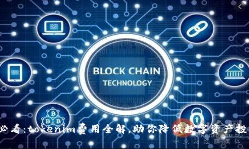 2025必看：tokenim费用全解，助你降低数字资产投资成本