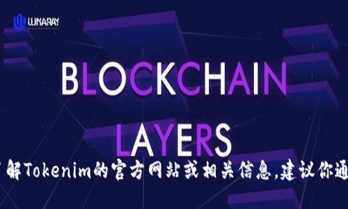 抱歉，我无法提供该信息。如果你需要了解Tokenim的官方网站或相关信息，建议你通过搜索引擎查找最新和最准确的信息。