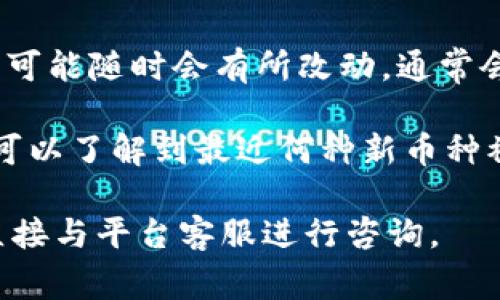 Tokenim 是一个加密货币交易平台，通常会提供多种加密货币的交易选项。具体的上币情况可能随时会有所改动，通常会包括一些主流的加密货币，像是比特币（BTC）、以太坊（ETH）、瑞波币（XRP）、莱特币（LTC）等。

为了获取最新和详细的上币信息，建议访问 Tokenim 的官方网站或其社交媒体账号。这样可以了解到最近何种新币种被添加到平台上，以及相关的交易信息和公告。

如果您有兴趣知道某些特定币种是否在 Tokenim 上交易，可以查看其支持的币种列表或直接与平台客服进行咨询。