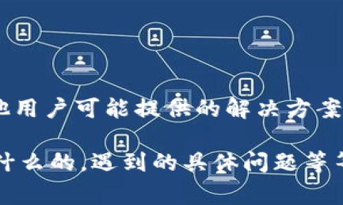 关于“tokenim”打开的具体问题，请你提供更详细的信息或背景。这可能涉及到特定的软件、开发工具或平台。通常，如果你希望使用某个应用程序或服务，以下是几种通用的解决方案：

1. **确认安装**：
   - 确保你已经正确安装了tokenim。如果是一个软件或应用，请到其官方网站下载并安装最新版本。

2. **系统要求**：
   - 检查你的电脑是否符合tokenim的系统要求，有些软件需要特定的操作系统或硬件支持。

3. **运行程序**：
   - 找到你电脑上的tokenim执行文件，双击它以打开。通常这个文件在你安装的程序目录下。

4. **防火墙设置**：
   - 如果tokenim需要与互联网连接，请确保你的防火墙或安全软件没有阻止它。

5. **更新驱动**：
   - 有时候，更新电脑的驱动程序可以解决打开软件时遇到的兼容性问题。

6. **寻求支持**：
   - 如果仍然无法打开，可以访问tokenim的支持页面或用户论坛，寻找其他用户可能提供的解决方案。

如需更具体的帮助，请提供关于tokenim的更多上下文信息，例如它是用来做什么的，遇到的具体问题等等。