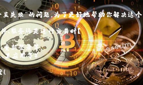 看起来你在尝试进行某种操作时遇到了“tokenim一直失败”的问题。为了更好地帮助你解决这个问题，我需要一些额外的信息。请描述以下几个方面：

1. 你是在什么情况下遇到这个问题？是使用某个软件、服务还是进行交易时？
2. 你具体收到了什么样的错误信息？
3. 你是否已经尝试过某些解决方法？比如重启设备、重新登录等。
4. 你使用的是哪个系统或平台？（例如，手机、电脑版、某应用等）

提供更多的信息后，我将更好地帮助你找到解决方案！