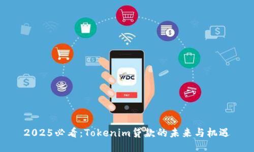 2025必看：Tokenim贷款的未来与机遇