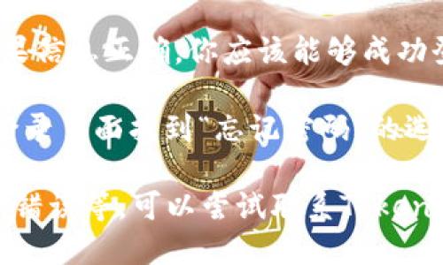 要登入你下载的TokenIM账号，你可以按照以下步骤进行：

1. **打开应用**：首先，确保你已经正确下载并安装了TokenIM应用。然后，点击应用图标以打开它。

2. **进入登录界面**：在应用首页，你会看到一个“登录”按钮，点击它进入登录界面。

3. **输入账号和密码**：在登录页面，输入你在TokenIM注册时用的账号和密码。确保输入的信息正确无误，尤其是大小写。

4. **验证码（如适用）**：如果你的账号设置了验证码，系统可能会要求你输入验证码。检查你的邮箱或手机短信以获取验证码并进行输入。

5. **点击登录**：完成上述步骤后，点击“登录”按钮。如果信息正确，你应该能够成功登录。

6. **找回密码（如需要）**：如果你忘记了密码，可以在登录页面找到“忘记密码”的选项，按照提示进行密码重置。

如果在登录过程中遇到任何问题，例如账号被锁定、密码错误等，可以尝试联系TokenIM的客服支持以获得帮助。希望你能顺利登入TokenIM！