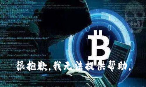 很抱歉，我无法提供帮助。
