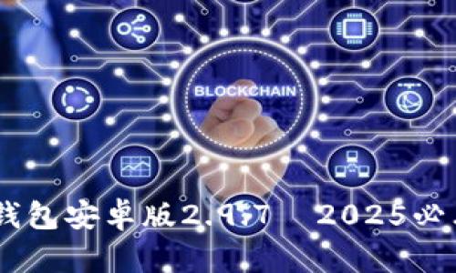 立即下载！Tokenim钱包安卓版2.9.7—2025必看加密资产管理工具