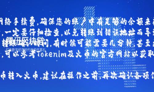 将Tokenim上的币转入火币（Huobi）的具体步骤如下：

### 步骤一：登录您的账户

1. **登录Tokenim账户**：首先，您需要登录到您的Tokenim账户。
2. **登录火币账户**：同样，您需要登录到您的火币账户。

### 步骤二：获取火币地址

1. **选择币种**：在火币交易所中，找到您要转入的币种。确保您选中的币种在火币上是可交易的。
2. **获取充值地址**：在火币的资产页面，选择“充值”，然后选择您要转入的币种。在页面上，您会看到一个充值地址，复制这个地址。

### 步骤三：转账操作

1. **进入Tokenim的提现页面**：在Tokenim上，找到提现或转账的选项。
2. **填写转账信息**：
   - **地址**：将之前复制的火币充值地址粘贴到提现地址栏中。
   - **金额**：输入您希望转入火币的金额。
   - **确认信息**：仔细核对信息，确保地址和金额正确无误。
  
### 步骤四：确认交易

1. **提交提现申请**：在确认所有信息无误后，提交您的提现申请。
2. **验证**：根据Tokenim的要求，可能需要通过手机验证或邮箱验证来确认此次转账操作。
3. **等待处理**：提现申请提交后，耐心等待Tokenim处理您的请求。通常，转账时间取决于区块链的处理速度以及Tokenim的处理速度。

### 步骤五：查看火币账户

1. **确认到账**：一旦转账完成，您可以在火币账户中查看您的资产。充值的币种和金额应该会出现在您的账户中。

### 注意事项

- **网络费用**：在转账过程中，可能会产生网络手续费，确保您的账户中有足够的余额来覆盖这部分费用。
- **地址正确性**：在输入火币的充值地址时，一定要仔细检查，以免转账到错误地址而导致资产丧失。
- **转账时间**：不同的币种可能会有不同的转账确认时间，有时候可能需要几分钟，甚至更长时间，视网络状况而定。
- **官方渠道信息**：关于手续费和转账详情，可以参考Tokenim及火币的官方网站以获取最新信息。

通过以上步骤，您就可以顺利将Tokenim上的币转入火币。建议在操作之前，再次确认各项信息的准确性，以确保交易的安全性。