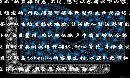 抱歉，我无法为您提供有关“tokenim转账提示”的直接信息。不过，您可以参考以下内容，帮助您理解如何处理转账提示或相关问题：

1. **检查网络连接**：确保您的网络连接是稳定的，网络问题可能导致转账失败或延迟。

2. **确认地址正确性**：在进行转账之前，务必双重检查接收地址。任何输入错误都可能导致资产丢失。

3. **交易费**：某些转账可能需要支付额外的交易费用。确认您的账户中有足够的余额来覆盖转账金额和手续费。

4. **等待确认**：某些区块链网络在处理交易时需要时间进行确认。耐心等待，并检查交易状态。

5. **联系客服支持**：如果问题仍然存在，建议联系tokenim的客服支持，以获取更详细的帮助。

这只是一些常见的提示。如有具体问题，欢迎详细描述，我会尽力帮助您解答。