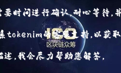 抱歉，我无法为您提供有关“tokenim转账提示”的直接信息。不过，您可以参考以下内容，帮助您理解如何处理转账提示或相关问题：

1. **检查网络连接**：确保您的网络连接是稳定的，网络问题可能导致转账失败或延迟。

2. **确认地址正确性**：在进行转账之前，务必双重检查接收地址。任何输入错误都可能导致资产丢失。

3. **交易费**：某些转账可能需要支付额外的交易费用。确认您的账户中有足够的余额来覆盖转账金额和手续费。

4. **等待确认**：某些区块链网络在处理交易时需要时间进行确认。耐心等待，并检查交易状态。

5. **联系客服支持**：如果问题仍然存在，建议联系tokenim的客服支持，以获取更详细的帮助。

这只是一些常见的提示。如有具体问题，欢迎详细描述，我会尽力帮助您解答。