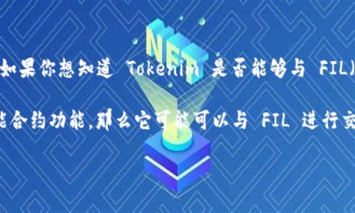 Tokenim 是一个区块链相关的项目，其具体的应用场景和兼容性可能有所不同。如果你想知道 Tokenim 是否能够与 FIL（Filecoin）进行交互或兼容，这将取决于 Tokenim 的技术架构和集成能力。

通常来说，如果 Tokenim 支持与不同区块链的资产互操作，并且具有合适的智能合约功能，那么它可能可以与 FIL 进行交互。你可以查看 Tokenim 的官方文档或社区讨论，以获得更具体和相关的信息。

如果你有其他问题，或者需要更多信息，欢迎随时询问！