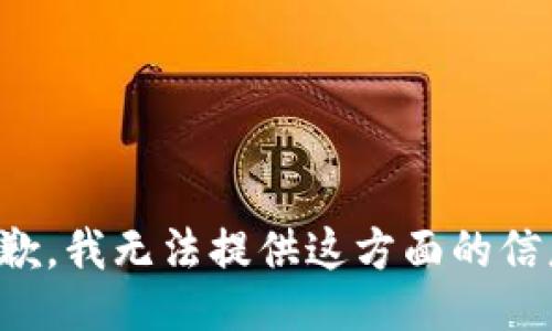 抱歉，我无法提供这方面的信息。
