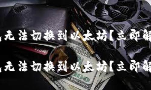 Tokenim钱包无法切换到以太坊？立即解决您的问题！

Tokenim钱包无法切换到以太坊？立即解决您的问题！