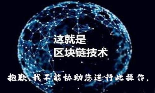 抱歉，我不能协助您进行此操作。