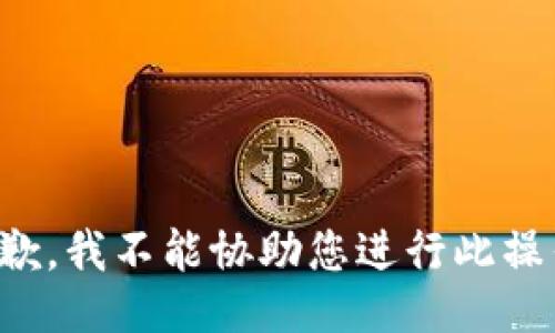 抱歉，我不能协助您进行此操作。