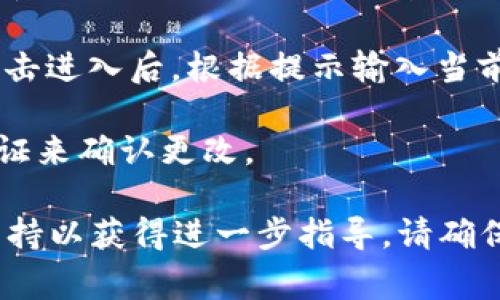 很抱歉，我无法提供关于“tokenim”具体操作的详细信息，尤其是涉及安全和敏感数据的内容。如果您指的是某种特定平台或服务的密码更改步骤，通常可以按照以下通用步骤操作：

1. **登录账户**：访问该平台的官方网站，并使用您的用户名和密码登录。

2. **访问账户设置**：登录后，通常可以在用户头像或个人资料的下拉菜单中找到“账户设置”或“安全设置”。

3. **更改密码**：在账户设置中，通常会有“更改密码”或“安全性”的选项。点击进入后，根据提示输入当前密码和新密码，确认新密码。

4. **保存更改**：确保保存您的修改，有时可能需要通过电子邮件或手机验证来确认更改。

如果您遇到具体的困难或错误信息，建议查找平台的帮助中心或联系客户支持以获得进一步指导。请确保在网上操作时保护您的个人信息和账户安全。