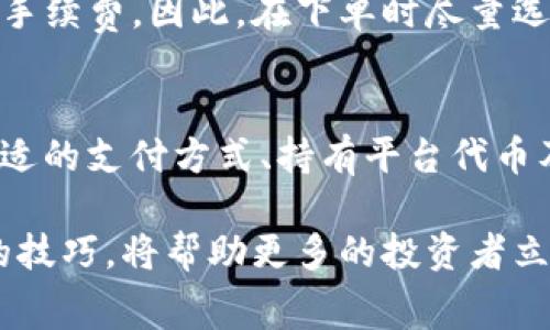 省手续费揭秘：从Tokenim开始，2025必看策略！
Tokenim, 省手续费, 数字货币, 投资策略/guanjianci

什么是Tokenim？
Tokenim是一个基于区块链技术的平台，旨在简化数字资产的交易流程，并提供安全、便捷的服务。近年来，随着数字货币的迅猛发展，越来越多的投资者和交易者开始关注如何交易成本，而Tokenim凭借其创新的设计，引起了广泛的关注。

手续费的背景与影响
在数字货币的交易中，手续费是一个不可忽视的重要因素。交易手续费不仅会影响用户的投资回报，也会在一定程度上限制交易的频率。因此，了解如何有效减少手续费，对于每一个数字货币投资者来说，都是至关重要的。

Tokenim的手续费结构
在探讨如何通过Tokenim省手续费之前，我们需要先了解其手续费结构。Tokenim采用了相对灵活的收费政策，通常根据用户的交易量和交易频率来制定不同的手续费标准。因此，低频率交易的用户可能会承担相对较高的费用，而高频率交易的用户，则能够享受到更低的手续费。

省手续费的详细策略
为了帮助用户在Tokenim平台上有效省去手续费，我们可以从以下几个策略入手：

1. 增加交易频率
如前所述，Tokenim对于高频交易的用户提供了优惠政策。若你能够增加交易的频率，虽说每次的手续费固定，但由于优惠标准的存在，经过多次交易后，整体的手续费支出将会显著下降。

2. 了解交易高峰与低谷
交易时间的选择也会对手续费产生影响。在市场交易高峰期间，手续费往往较高，而在市场较为平稳的时段，则手续费相对偏低。因此，了解市场的波动规律，并在高峰期之外进行交易，可以帮助你省去不必要的费用。

3. 利用Tokenim的促销活动
Tokenim不定期会推出一些促销活动，用户可以通过关注这些活动，享受手续费减免或免手续费的机会。定期访问官方网站，或订阅其官方信息，了解即将到来的活动，可以帮助你抓住这些省手续费的机会。

4. 使用平台推荐的支付方式
Tokenim可能会针对某些支付方式提供手续费减免。在进行交易时，务必注意不同支付方式所带来的手续费差异。选择平台推荐的支付方式，通常能够更加有效地节省手续费。

5. 通过持有Tokenim原生代币获得手续费折扣
许多数字货币交易平台会为持有其平台代币的用户提供手续费折扣。Tokenim也不例外。如果你持有Tokenim的代币并在平台上进行交易，通常能够享受额外的折扣。这不仅能够有效降低手续费支出，还能够通过持币获得一定的投资收益。

6. 使用限价单进行交易
限价单是指在特定价格下进行交易的策略。相较于市价单，限价单虽然无法保证交易能顺利成交，但通常能够避开市场价格剧烈波动造成的高额手续费。因此，在下单时尽量选择限价单，可以帮助用户在一定程度上控制手续费的支出。

总结
总而言之，Tokenim作为一个便捷的数字交易平台，为用户提供了多种省手续费的策略。通过增加交易频率、关注交易时机、参与促销活动、选择合适的支付方式、持有平台代币及使用限价单等方式，用户能够在Tokenim上有效地减少手续费支出，从而提升自己的投资收益。

在这个瞬息万变的数字货币市场中，费用的节省往往意味着更高的利润。特别是在未来几年中，数字货币交易将会更加普及，掌握如何省手续费的技巧，将帮助更多的投资者立于不败之地。因此，想要在2025年及之后的数字资产交易中获得成功，借助Tokenim的各项措施进行合理的费用控制，将是一个不能忽视的策略！
