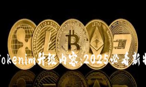立即了解Tokenim升级内容：2025必看新特性与优势