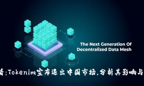 2025必看：Tokenim宣布退出中国市场，分析其影响与未来前景