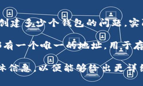 Tokenim是一个区块链项目，通常与加密货币和数字资产相关。而关于Tokenim可以创建多少个钱包的问题，实际上取决于许多因素，包括该平台的设计、用户需求、以及区块链技术的限制。

在许多区块链项目中，用户通常可以根据需要创建任意数量的钱包。每个钱包通常都有一个唯一的地址，用于存储加密货币和进行交易。因此，从技术层面上讲，创建钱包的数量往往是没有上限的。

如果您对Tokenim的具体情况或者其他相关问题有兴趣，请提供更多的上下文或具体信息，以便能够给出更详细的解答。