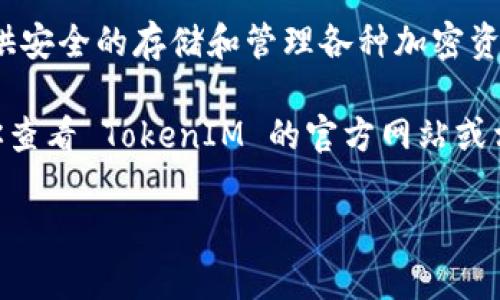 截至我的最后培训时间（2023年10月），TokenIM 是一个支持多种区块链的数字钱包，主要着眼于为用户提供安全的存储和管理各种加密资产的服务。HECO链（Huobi Eco-Chain）是由火币集团推出的公链，旨在支持去中心化应用和智能合约的发展。

关于 TokenIM 是否支持 HECO 链的信息，具体情况可能会因为市场和技术的发展而有所变化。因此，建议你查看 TokenIM 的官方网站或相关的社区公告，以获取最新的信息和支持的链列表。

如果你有其他问题或需要更具体的帮助，欢迎随时询问！