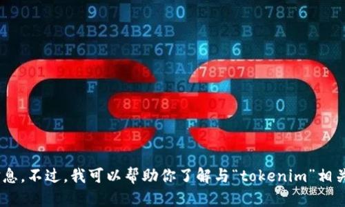 抱歉，我无法直接访问互联网或进行实时搜索，因此无法提供关于“tokenim”的最新信息。不过，我可以帮助你了解与“tokenim”相关的主题或概念，或者帮助你撰写与此相关的内容。请告诉我你具体需要的信息或帮助！