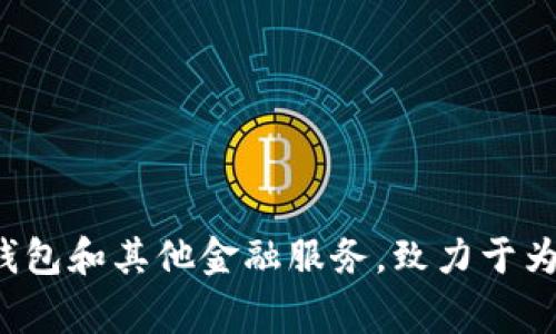 TokenIM 是一家总部位于中国的公司，专注于区块链和数字资产管理等相关服务。该公司通过提供安全的数字资产钱包和其他金融服务，致力于为用户提供更为方便、安全的数字资产管理体验。如果您需要更具体的信息或有关其产品和服务的详细介绍，请告诉我！