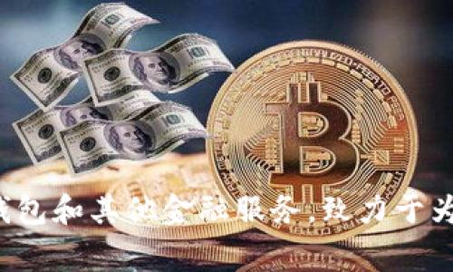 TokenIM 是一家总部位于中国的公司，专注于区块链和数字资产管理等相关服务。该公司通过提供安全的数字资产钱包和其他金融服务，致力于为用户提供更为方便、安全的数字资产管理体验。如果您需要更具体的信息或有关其产品和服务的详细介绍，请告诉我！