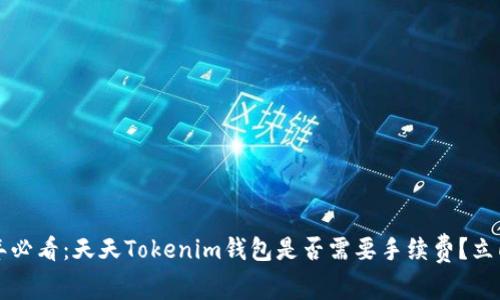 2023年必看：天天Tokenim钱包是否需要手续费？立即了解！