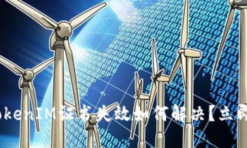 2025必看：TokenIM证书失效如何解决？立即获取全攻略！