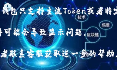 很抱歉，你遇到的问题。请确认几个方面：

1. **网络连接**: 确保你的网络稳定，并且能够访问加密货币相关的网站。

2. **钱包地址**: 确保你输入的钱包地址是正确的，并且该地址确实持有相应的币种。

3. **Token合约**: 有时候，特定的Token在某些钱包中需要手动添加合约地址。你可以通过在区块链浏览器（如Etherscan）上查找该Token的合约地址，然后将其添加到钱包中。

4. **钱包类型**: 确认你使用的钱包是否支持你想要查看的Token。有些钱包只支持主流Token或者特定的NFT。

5. **软件版本**: 确保你使用的应用程序或钱包是最新版本，过时的软件可能会导致显示问题。

如果上述步骤都检查过，仍然看不到币，建议查看相关社区或技术支持，或者联系客服获取进一步的帮助。希望这些建议能帮助你解决问题！