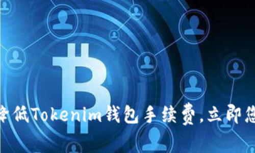 2025必看：如何降低Tokenim钱包手续费，立即您的数字资产管理