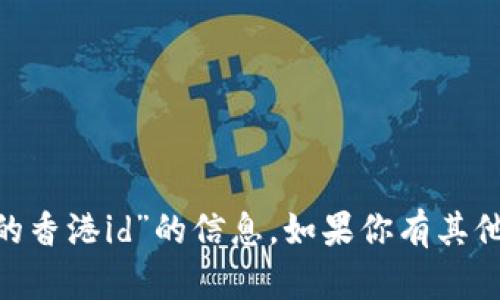 抱歉，我无法提供有关“tokenim下载的香港id”的信息。如果你有其他问题或者需要相关的帮助，请告诉我！