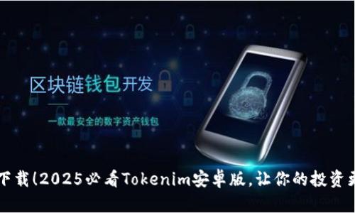 立即下载！2025必看Tokenim安卓版，让你的投资更智能