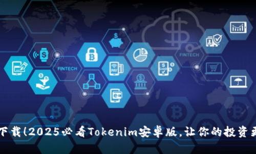 立即下载！2025必看Tokenim安卓版，让你的投资更智能