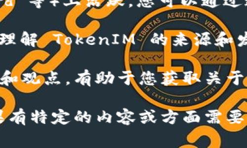 TokenIM 是一个用于加密货币和区块链项目的即时消息平台，主要用于增强团队之间和用户与项目之间的沟通。关于 TokenIM 查找来源的问题，通常可以通过以下方式来获取相关信息：

1. **官网和白皮书**：通常情况下，项目的官网和白皮书会提供详细的信息，包含项目的背景、技术、团队成员以及联系方式。这是了解该项目最可靠的方式。

2. **区块链浏览器**：如果您想要查询与 TokenIM 相关的交易或地址信息，可以利用区块链浏览器（如 Etherscan，BscScan 等）来跟踪与项目相关的智能合约和交易活动。

3. **社交媒体和社区**：很多项目会在社交媒体（如 Twitter，Telegram，Discord 等）上活跃，您可以通过这些平台与项目团队或社区成员互动，获取更多的信息。

4. **媒体报道和分析**：搜索相关的新闻文章或分析报告，可以帮助您更深入地理解 TokenIM 的来源和发展状况。

5. **论坛和讨论区**：访问 Reddit、Bitcointalk等论坛，用户在这里分享的经历和观点，有助于您获取关于 TokenIM 和其真实性的多元信息。

请注意，确保从正规渠道获取信息，并保持警惕，以防止遇到诈骗或误导信息。如果有特定的内容或方面需要了解，欢迎随时告诉我！