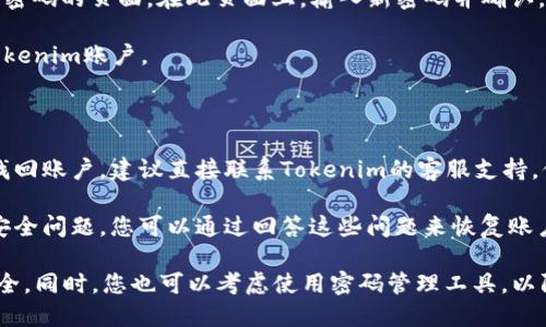 如果您忘记了Tokenim的用户名和密码，您可以按照以下步骤尝试恢复账户访问：

### 找回用户名

1. **查看注册邮件**：您在注册Tokenim时可能收到了确认邮件，邮件中通常会包含您的用户名。
   
2. **点击“忘记用户名？”**：在Tokenim的登录页面，通常会有一个“忘记用户名？”的链接，点击它后，根据提示输入您的邮箱，系统会发送您的用户名到该邮箱。

### 重置密码

1. **访问登录页面**：前往Tokenim的官方网站，点击“登录”。

2. **点击“忘记密码？”**：在登录框中，找到并点击“忘记密码？”的链接。

3. **输入用户名或邮箱**：系统可能要求您输入注册时使用的用户名或与账户相关的电子邮件地址。

4. **检查电子邮件**：您将收到一封包含密码重置链接的电子邮件。请检查您的邮箱，包括垃圾邮件文件夹。

5. **重置密码**：点击邮件中的链接，您会被引导到重置密码的页面。在此页面上，输入新密码并确认。

6. **登录**：输入您的用户名和新密码，尝试登录您的Tokenim账户。

### 其他选项

- **联系客服支持**：如果您尝试了以上方法但仍无法找回账户，建议直接联系Tokenim的客服支持。他们可以提供更详细的帮助。

- **查看安全问题**：一些平台在注册时会要求您设置安全问题，您可以通过回答这些问题来恢复账户。

请记得在重置密码后，使用一个强密码，确保您的账户安全。同时，您也可以考虑使用密码管理工具，以防止将来再次丢失账户信息。