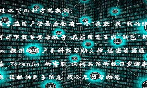 关于 Tokenim 收款码的具体位置，通常可以通过以下几种方式找到：

1. **官方网站**：访问 Tokenim 的官方网站，通常在用户登录后会有一个“收款”或“我的账户”部分，在那里您可以找到生成收款码的选项。

2. **应用程序**：如果 Tokenim 有移动应用，可以下载并登录账号。在应用首页或“钱包”部分，您可能会看到收款码的生成或显示选项。

3. **用户手册或支持页面**：可以查看 Tokenim 提供的用户手册或帮助文档，这些资源通常会详细说明如何找到和使用收款码。

4. **联系客服**：如果仍然找不到，可以考虑联系 Tokenim 的客服，询问具体的操作步骤和位置。

如果您需要更详细的操作步骤或有其他相关问题，请提供更多信息，我会尽力帮助您。