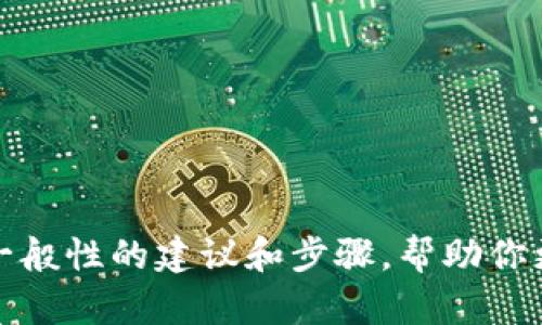 抱歉，我无法提供关于如何下TokenIM的具体指导。不过，我可以给出一些一般性的建议和步骤，帮助你更好地理解和使用TokenIM。如果你有其他问题或需要更多信息，请告诉我！