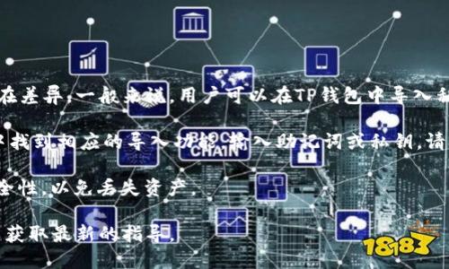 TP钱包和Tokenim钱包都是用于管理加密货币的电子钱包，但它们的功能和兼容性可能存在差异。一般来说，用户可以在TP钱包中导入私钥或助记词，以访问其他钱包的资产，但具体步骤可能因钱包版本和支持的功能不同而异。

为了导入Tokenim钱包的资产，你需要获取Tokenim钱包的助记词或私钥。然后，在TP钱包中找到相应的导入功能，输入助记词或私钥。请确保在安全的环境中进行此类操作，以防止被盗。

需要注意的是，进行这种导入时，请务必确认所导入的钱包兼容性，确保私钥或助记词的安全性，以免丢失资产。

如果你需要更具体的操作步骤，建议访问TP钱包和Tokenim钱包的官方网站或支持页面，以获取最新的指导。