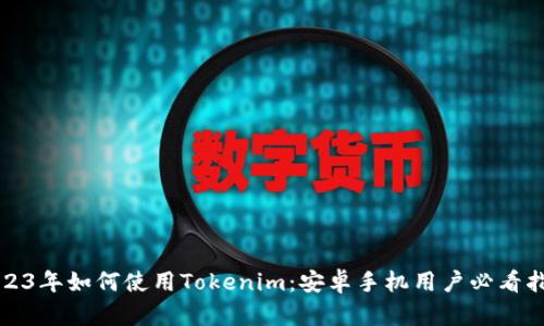 2023年如何使用Tokenim：安卓手机用户必看指南