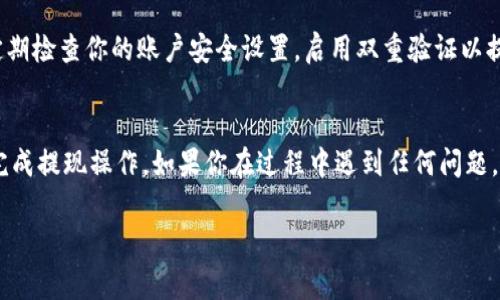 要提现TokenIM（通常是指IM币或相关加密货币），你需要遵循以下步骤。以下是一个详细的指南，但请注意，实际步骤可能因平台和市场而异，因此务必检查官方网站或相关文档以获得最新的信息。

步骤一：注册并登录账户
首先，你需要在TokenIM平台上注册一个账户。如果你已经有账户，请直接登录。确保你的账号通过身份验证（KYC）流程，因为大多数交易所在提现前要求完成这一过程。

步骤二：了解提现要求
不同的交易平台有不同的提现要求，例如最低提现额度和手续费。在TokenIM的官方网站上查看这些信息，确保你满足提款条件。

步骤三：选择提现方式
TokenIM通常支持多种提现方式，包括但不限于加密货币提现和法币提现。选择适合你的方式，例如：br- strong加密货币提现/strong：如果你希望将IM币直接提取到个人钱包中，你需要提供你的钱包地址。br- strong法币提现/strong：如果你打算将IM币转换为法币并提取到银行账户，你需要进行相关的货币兑换和银行账户绑定。

步骤四：进行提款申请
在你选择好提现方式后，进入提现界面，输入提现金额和相关信息。如果是加密货币提现，确保你填写的地址正确无误。平台通常会在这一阶段显示相关的手续费信息。

步骤五：确认并提交申请
在输入所有相关信息后，仔细检查，确保无误。然后提交申请。通常会有确认邮件或信息发送到你的注册邮箱，要求你确认这次提现。

步骤六：等待处理
一旦提交提现申请，通常需要一些时间来处理。处理时间可能因交易所的工作量、网络拥堵和具体提现方式而异。你可以在账户内查看提现状态，并实时跟踪订单。

步骤七：检查到账情况
在提现申请被处理完成后，检查你的钱包或银行账户，确认资金是否到账。如果遇到任何问题，及时联系TokenIM的客服寻求帮助。

注意事项
在进行提现操作时，有几个重要的事项需要注意：br- 确保使用安全的网络环境进行充值和提现操作，避免在公共Wi-Fi下进行这类交易。br- 定期检查你的账户安全设置，启用双重验证以提高账户安全性。br- 了解市场波动，选择合适时机进行提现。

总结
提现TokenIM的过程虽然相对简单，但在每个环节都需谨慎处理，以避免不必要的损失。保持信息更新，并遵循平台的官方指导，可以确保你顺利完成提现操作。如果你在过程中遇到任何问题，及时向客服寻求支持。

希望以上内容对你有所帮助！如果你有其他问题或需要进一步的指导，请随时问我。