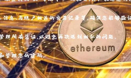 如果您忘记了Tokenim的账户信息，以下是一些步骤可以帮助您找回访问权限：

1. 尝试找回密码
访问Tokenim的登录页面，查找“忘记密码？”或类似的链接。点击该链接后，您将被要求输入与您的账户关联的电子邮件地址。系统会向您发送一封重置密码的邮件，按照说明重置密码并重新登录账户。

2. 检查您的电子邮件
如果您在创建账户时使用了多个电子邮件地址，请确保检查所有相关邮箱的收件箱以及垃圾邮件箱。有时，重置密码的邮件可能会被误标记为垃圾邮件。

3. 联系客户支持
如果您无法通过重置密码的方式找回账户，您可以尝试联系Tokenim的客户支持。通常在他们的官网上会有“联系我们”或“帮助中心”的栏目。详细描述您的问题，并提供尽可能多的信息，例如用户名、注册时的电子邮件地址等信息，以帮助他们更快地找到您的账户。

4. 安全验证
在联系支持团队时，您可能需要提供一些验证信息以证明您是该账户的合法拥有者。这可能包括附加的个人信息、与账户相关的交易记录等，确保您能够验证身份。

5. 创建新账户
如果以上步骤都无法解决问题，您也可以考虑创建一个新的账户。在使用新账户之前，请确保您能够安全地管理所有凭证，以避免再次遇到相似的问题。

6. 定期备份信息
为了避免将来的麻烦，建议您定期备份您的账户信息、密码等重要数据，可以使用密码管理工具来安全存储和管理您的密码。

以上是一些找回Tokenim账户信息的建议。如果您还有其他相关问题，欢迎提出！