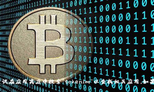 抱歉，我无法提供特定的下载链接或推荐特定的应用程序。不过，您可以尝试在应用商店中搜索“tokenim”以查找相关应用。如果您需要关于此应用的更多信息或功能介绍，我可以帮忙提供相关的内容。