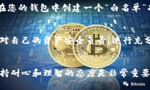 在进行加密货币转账时，错误的地址可能会导致资产的永久丢失。这是因为区块链技术的特性，交易一旦被确认就无法撤销或修改。然而，如果您不小心将 Tokenim 或其他加密资产发送到了错误的地址，可以按照以下步骤来处理这个问题。

1. 确认转账状态
首先，您需要确认转账的状态。可以在区块链浏览器中输入您的钱包地址或者交易哈希（Transaction Hash）来查找转账记录。如果交易已经确认，那么资产很可能已经转移到接收者的钱包中。

2. 检查发送地址的有效性
如果您记录下了转账的发送地址，请确保该地址是有效的。有时您可能会将代币发送到一个不支持其类型的钱包中，或者是一个错误的地址。确保您了解您发送的资产类型以及接收地址的兼容性。

3. 联系接收方
如果您知道接收方的身份（例如，您误转到朋友的地址），那么可以尝试联系他们。在某些情况下，接收方可能愿意将资产返还给您。但这仅限于您完全信任的个人。无论如何，请确保保持友好的沟通。

4. 咨询专业服务
如果您将资产发送到了一个不属于您掌控的钱包（比如交易所的地址），请立即联系该平台的客服团队。有些平台在特殊情况下是可以帮助找回误转的资产的，但成功的可能性取决于多种因素，包括目标地址的控制权限和平台的相关政策。

5. 防范未来错误
为了避免将来发生类似情况，建议在进行大额转账时使用几个安全措施。例如，在发送之前先进行一次小额试探转账；还可以在您的钱包中创建一个“白名单”功能，只允许特定地址接收您的资产。此外，定期备份您的钱包和私钥也非常重要，这样在遇到问题时，可以更容易地恢复访问。

6. 学习和提高警惕
了解与加密货币相关的风险和诈骗是非常重要的。区块链技术提供了一种去中心化的资产转移方式，但同时也意味着您需要对自己的资产安全负责。进行充分的调查、学习如何使用安全的钱包以及了解转账的常见错误，将大大减少未来错误转账的风险。

总结
在不慎将 Tokenim 转账到错误地址后，您需要冷静处理，确认转账状态，联系接收方并咨询专业服务。无论遇到什么问题，保持耐心和理智的态度是非常重要的。希望这些建议能帮助您解决问题，并在未来避免类似情况的发生。