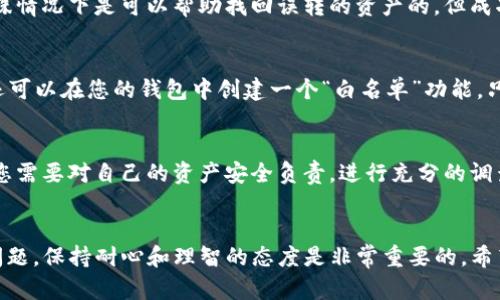 在进行加密货币转账时，错误的地址可能会导致资产的永久丢失。这是因为区块链技术的特性，交易一旦被确认就无法撤销或修改。然而，如果您不小心将 Tokenim 或其他加密资产发送到了错误的地址，可以按照以下步骤来处理这个问题。

1. 确认转账状态
首先，您需要确认转账的状态。可以在区块链浏览器中输入您的钱包地址或者交易哈希（Transaction Hash）来查找转账记录。如果交易已经确认，那么资产很可能已经转移到接收者的钱包中。

2. 检查发送地址的有效性
如果您记录下了转账的发送地址，请确保该地址是有效的。有时您可能会将代币发送到一个不支持其类型的钱包中，或者是一个错误的地址。确保您了解您发送的资产类型以及接收地址的兼容性。

3. 联系接收方
如果您知道接收方的身份（例如，您误转到朋友的地址），那么可以尝试联系他们。在某些情况下，接收方可能愿意将资产返还给您。但这仅限于您完全信任的个人。无论如何，请确保保持友好的沟通。

4. 咨询专业服务
如果您将资产发送到了一个不属于您掌控的钱包（比如交易所的地址），请立即联系该平台的客服团队。有些平台在特殊情况下是可以帮助找回误转的资产的，但成功的可能性取决于多种因素，包括目标地址的控制权限和平台的相关政策。

5. 防范未来错误
为了避免将来发生类似情况，建议在进行大额转账时使用几个安全措施。例如，在发送之前先进行一次小额试探转账；还可以在您的钱包中创建一个“白名单”功能，只允许特定地址接收您的资产。此外，定期备份您的钱包和私钥也非常重要，这样在遇到问题时，可以更容易地恢复访问。

6. 学习和提高警惕
了解与加密货币相关的风险和诈骗是非常重要的。区块链技术提供了一种去中心化的资产转移方式，但同时也意味着您需要对自己的资产安全负责。进行充分的调查、学习如何使用安全的钱包以及了解转账的常见错误，将大大减少未来错误转账的风险。

总结
在不慎将 Tokenim 转账到错误地址后，您需要冷静处理，确认转账状态，联系接收方并咨询专业服务。无论遇到什么问题，保持耐心和理智的态度是非常重要的。希望这些建议能帮助您解决问题，并在未来避免类似情况的发生。